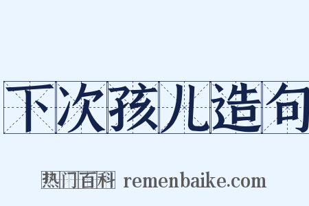 下次孩儿造句是什么意思的图片